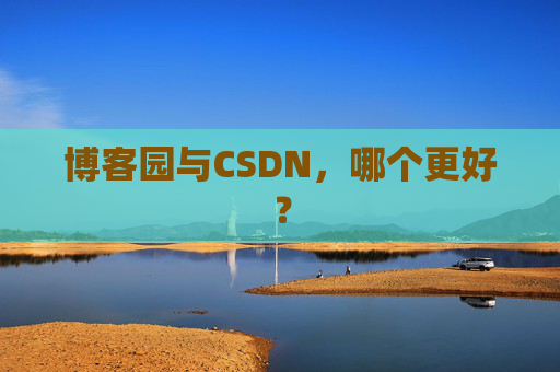 博客园与CSDN，哪个更好？